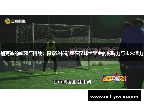 加克波的崛起与挑战：探索这位新星在足球世界中的影响力与未来潜力