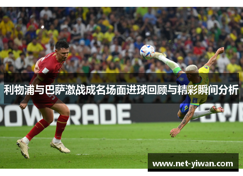 利物浦与巴萨激战成名场面进球回顾与精彩瞬间分析