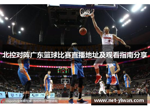 北控对阵广东篮球比赛直播地址及观看指南分享