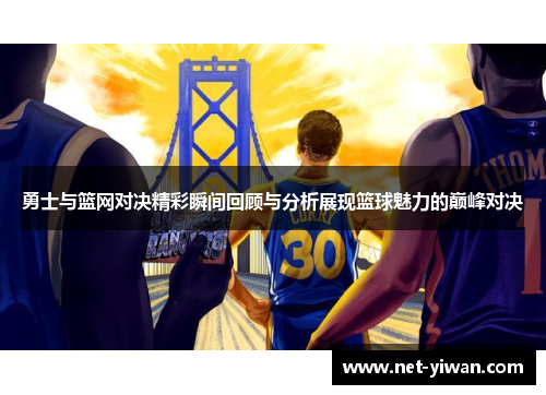 勇士与篮网对决精彩瞬间回顾与分析展现篮球魅力的巅峰对决