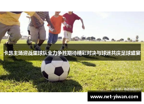 卡昂主场迎战里球队全力争胜期待精彩对决与球迷共庆足球盛宴