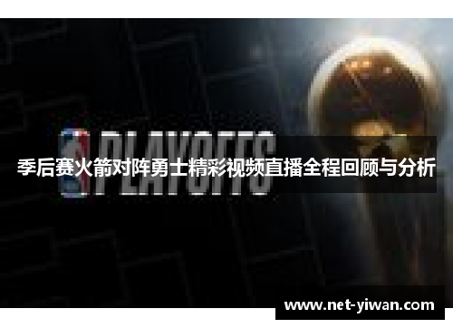 季后赛火箭对阵勇士精彩视频直播全程回顾与分析