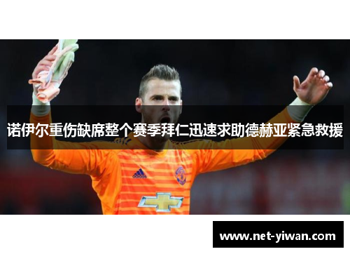 诺伊尔重伤缺席整个赛季拜仁迅速求助德赫亚紧急救援