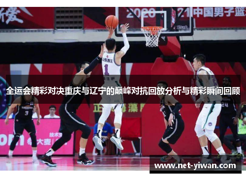 全运会精彩对决重庆与辽宁的巅峰对抗回放分析与精彩瞬间回顾