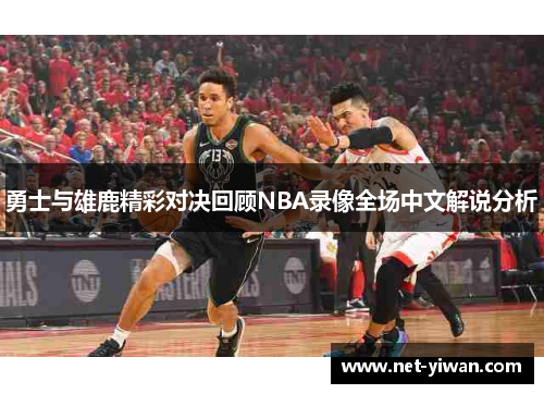 勇士与雄鹿精彩对决回顾NBA录像全场中文解说分析