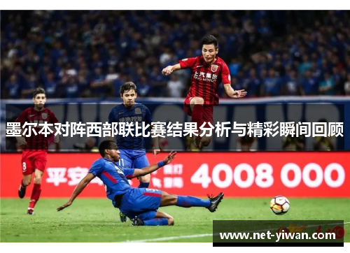 墨尔本对阵西部联比赛结果分析与精彩瞬间回顾