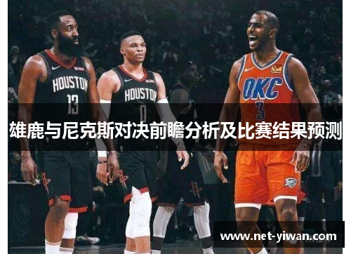 雄鹿与尼克斯对决前瞻分析及比赛结果预测