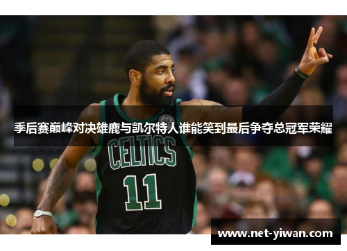 季后赛巅峰对决雄鹿与凯尔特人谁能笑到最后争夺总冠军荣耀