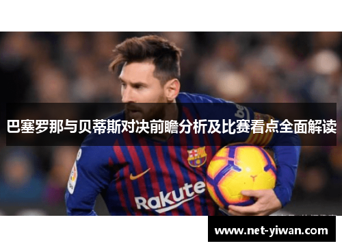 巴塞罗那与贝蒂斯对决前瞻分析及比赛看点全面解读